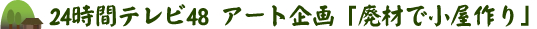 24時間テレビ48 アート企画「廃材で小屋作り」