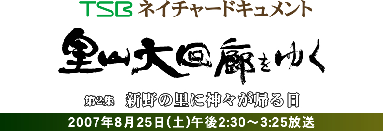 TSBネイチャードキュメント 里山大回廊をゆく 第2集「新野の里に神々が帰る日」 2007年8月25日(土)午後2:30～3:25放送